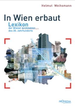 In Wien erbaut: Lexikon der Wiener Architekten des 20. Jahrhunderts