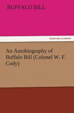 An Autobiography of Buffalo Bill (Colonel W. F. Cody) (TREDITION CLASSICS)