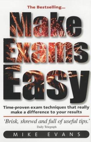 Make Exams Easy: The Things You Need to Know: Learn Time-proven Exam Techniques, Boost Your Confidence and Results, Understand What Examiners Look for