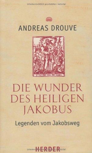 Die Wunder des heiligen Jakobus: Legenden vom Jakobsweg