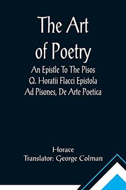 The Art Of Poetry An Epistle To The Pisos Q. Horatii Flacci Epistola Ad Pisones, De Arte Poetica.