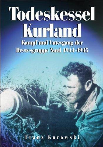 Todeskessel Kurland: Kampf und Untergang der Heeresgruppe Nord 1944/1945