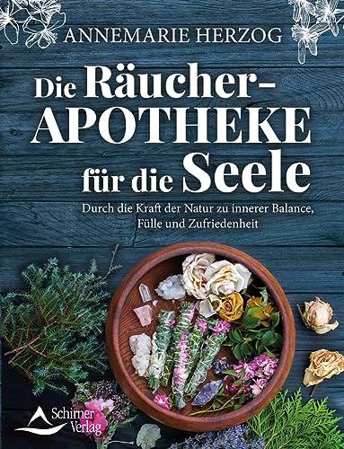 Die Räucher-Apotheke für die Seele: Durch die Kraft der Natur zu innerer Balance und Zufriedenheit