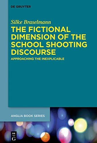 The Fictional Dimension of the School Shooting Discourse: Approaching the Inexplicable (Buchreihe der Anglia / Anglia Book Series, Band 65)