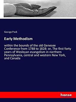 Early Methodism: within the bounds of the old Genesee Conference from 1788 to 1828: or, The first forty years of Wesleyan evangelism in northern Pennsylvania, central and western New York, and Canada