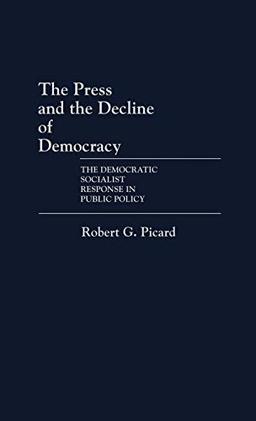 The Press and the Decline of Democracy: The Democratic Socialist Response in Public Policy (Cont to the Study of Mass Media & Communications, No 4)