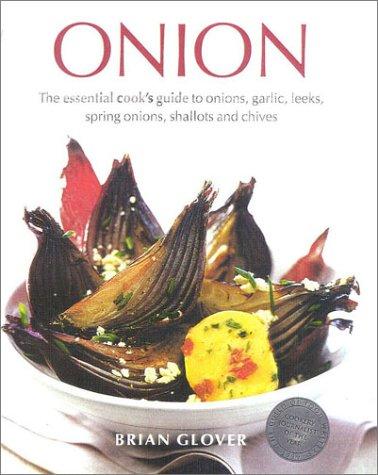 Onion: The Essential Cook's Guide to Onions, Garlic, Leeks, Scallions, Shallots and Chives: The Essential Cook's Guide to Onions, Garlic, Leeks, Spring Onions, Shallots and Chives