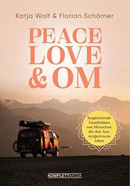 Peace, Love & Om: Inspirierende Geschichten von Menschen, die den Aussteigertraum leben