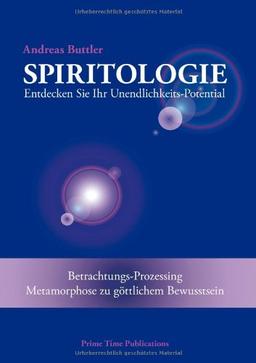 Spiritologie: Entdecken Sie Ihr Unendlichkeits-Potential. Betrachtungs-Prozessing - Metamorphose zu göttlichem Bewusstsein.