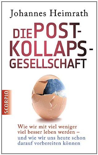 Die Post-Kollaps-Gesellschaft: Wie wir mit viel weniger viel besser leben - und wie wir uns heute schon darauf vorbereiten können