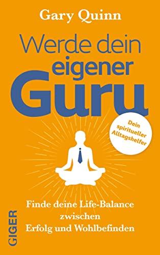 Werde dein eigener GURU: Finde deine Life-Balance zwischen Erfolg und Wohlbefinden