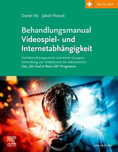 Behandlungsmanual Videospiel- und Internetabhängigkeit: Verhaltenstherapeutisch-orientierte Gruppenbehandlung zur Teilabstinenz bei Adoleszenten - Das „Git Gud in Real-Life“-Programm