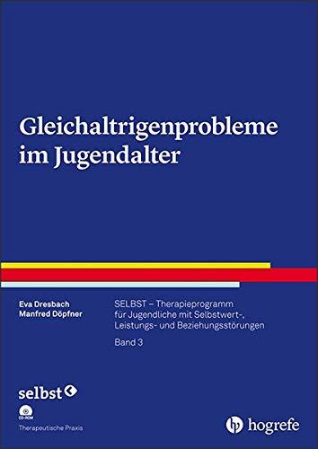 Gleichaltrigenprobleme im Jugendalter: SELBST – Therapieprogramm für Jugendliche mit Selbstwert-, Leistungs- und Beziehungsstörungen, Band 3 (Therapeutische Praxis)