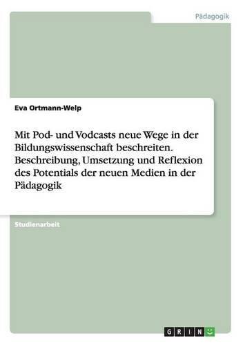 Mit Pod- und Vodcasts neue Wege in der Bildungswissenschaft beschreiten. Beschreibung, Umsetzung und Reflexion des Potentials der neuen Medien in der Pädagogik