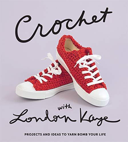 Kaye, L: Crochet with London Kaye: Projects and Ideas to Yar: Projects and Ideas to Yarn Bomb Your Life