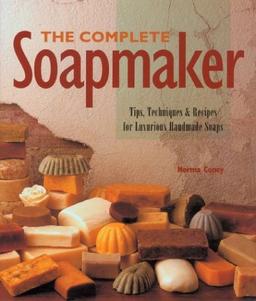 The Complete Soapmaker: Tips, Techniques & Recipes for Luxurious Handmade Soaps: Tips, Techniques and Recipes for Luxurious Handmade Soaps