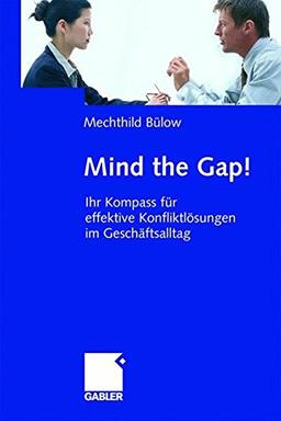 Mind the Gap!: Ihr Kompass für effektive Konfliktlösungen im Geschäftsalltag: Effektive Konfliktlosungen Im Geschaftsalltag