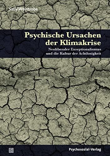 Psychische Ursachen der Klimakrise: Neoliberaler Exzeptionalismus und die Kultur der Achtlosigkeit (Forum Psychosozial)