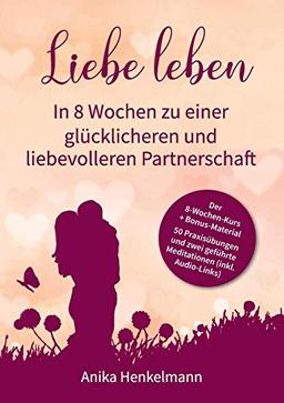 Liebe leben - In 8 Wochen zu einer glücklicheren und liebevolleren Partnerschaft: Mit 50 Praxisübungen und Link zu 2 geführten Meditationen