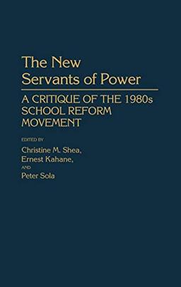 The New Servants of Power: A Critique of the 1980s School Reform Movement (Contributions to the Study of Education)