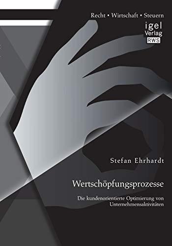 Wertschöpfungsprozesse: Die kundenorientierte Optimierung von Unternehmensaktivitäten