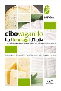 Cibovagando fra i formaggi d'Italia. Un viaggio alla scoperta dei formaggi di qualità