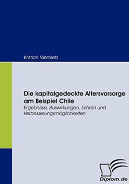 Die kapitalgedeckte Altersvorsorge am Beispiel Chile. Ergebnisse, Auswirkungen, Lehren und Verbesserungsmöglichkeiten