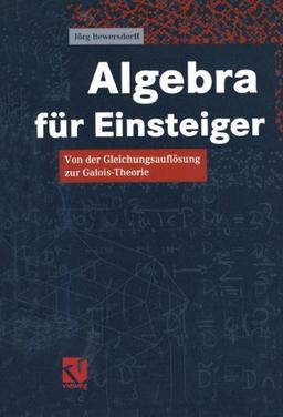 Algebra für Einsteiger: Von der Gleichungsauflösung zur Galois-Theorie