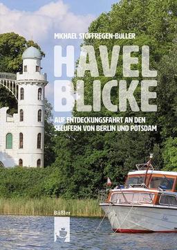 Havelblicke: Auf Entdeckungsfahrt an den Seeufern von Berlin und Potsdam