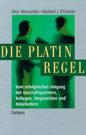 Die Platin-Regel: Vom erfolgreichen Umgang mit Geschäftspartnern, Kollegen, Vorgesetzten und Mitarbeitern