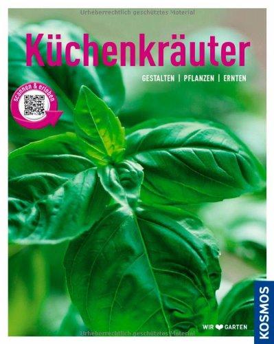 Küchenkräuter: Gestalten, pflanzen, ernten