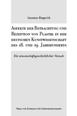 Aspekte der Betrachtung und Rezeption von Plastik in der deutschen Kunstwissenschaft des 18. und 19. Jahrhunderts: Ein wissenschaftlicher Versuch