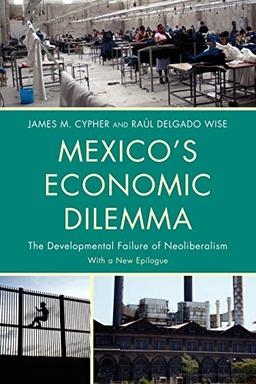 Mexico's Economic Dilemma: The Developmental Failure of Neoliberalism (Critical Currents in Latin American Perspective Series)