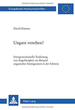 Ungarn vererben?: Intergenerationelle Tradierung von Zugehörigkeit am Beispiel ungarischer Immigranten in der Schweiz (Europäische Hochschulschriften ... / Publications Universitaires Européennes)