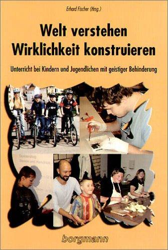 Welt verstehen - Wirklichkeit konstruieren: Unterricht bei Kindern und Jugendlichen mit geistiger Behinderung