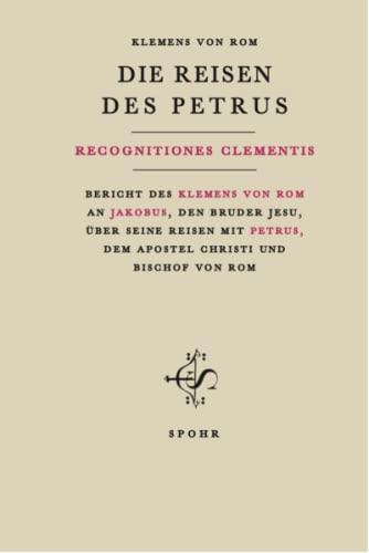 DIE REISEN DES PETRUS: Recognitiones Clementis. Bericht des Klemens von Rom an Jakobus, den Bruder Jesu, über seine Reisen mit Petrus, dem Apostel Christi und Bischof von Rom