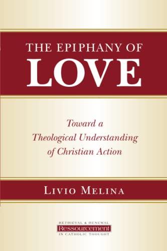 The Epiphany of Love: Toward a Theological Understanding of Christian Action (Retrieval & Renewal in Catholic Thought)