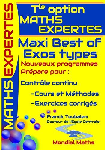 Tle Option MATHS EXPERTES ; Maxi Best of Exos types. NOUVEAUX PROGRAMMES: Prépare pour Contrôle continu : cours et méthodes ; EXERCICES CORRIGES.