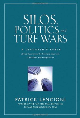 Silos, Politics and Turf Wars: A Leadership Fable About Destroying the Barriers That Turn Colleagues In to Competitors (J-B Lencioni Series)