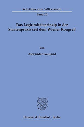 Das Legitimitätsprinzip in der Staatenpraxis seit dem Wiener Kongreß.: Dissertationsschrift (Schriften Zum Volkerrecht, 20)