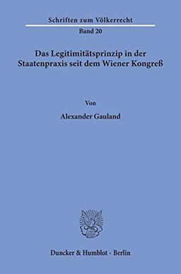 Das Legitimitätsprinzip in der Staatenpraxis seit dem Wiener Kongreß.: Dissertationsschrift (Schriften Zum Volkerrecht, 20)