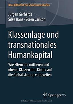 Klassenlage und transnationales Humankapital: Wie Eltern der mittleren und oberen Klassen ihre Kinder auf die Globalisierung vorbereiten (Neue Bibliothek der Sozialwissenschaften)