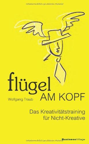 Flügel am Kopf -  Das Kreativitätstraining für Nicht-Kreative