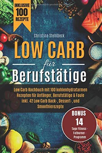 Low Carb für Berufstätige: Low Carb Kochbuch mit 100 kohlenhydratearmen Rezepten für Anfänger, Berufstätige & Faule inkl. 42 Low Carb Back-, ... 14 Tage - Fitness - Fatburner - Programm