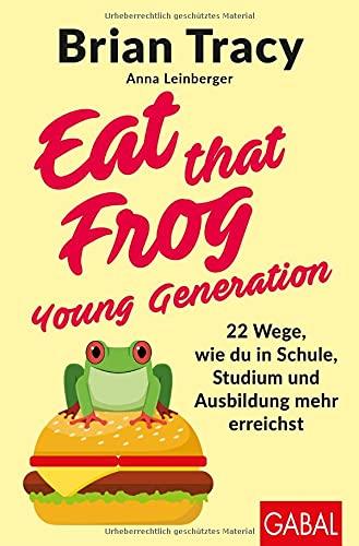 Eat that Frog – Young Generation: 22 Wege, wie du in Schule, Studium und Ausbildung mehr erreichst (Dein Leben)