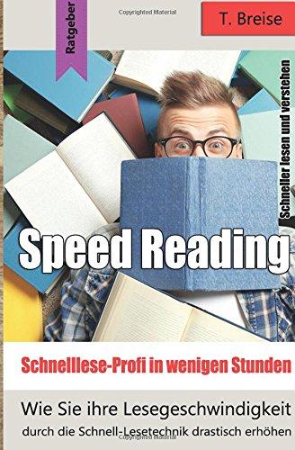 Speed Reading - Schnelllese-Profi in wenigen Stunden: Wie Sie ihre Lesegeschwindigkeit durch die Schnell-Lesetechnik drastisch erhöhen - schneller lesen und verstehen