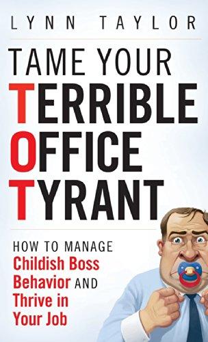 Tame Your Terrible Office Tyrant: How to Manage Childish Boss Behavior and Thrive in Your Job