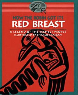 How the Robin Got Its Red Breast: A Legend of the Sechelt People (Legends of the Sechelt Nation, Band 1)