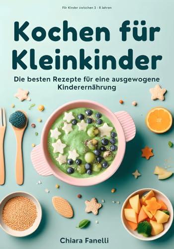 Kochen für Kleinkinder - Die besten Rezepte für eine ausgewogene Kinderernährung. Für Kinder zwischen 2 - 8 Jahren