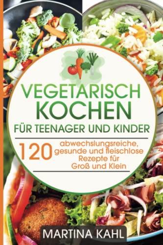 Vegetarisches Kochbuch für Teenager und Kinder: 120 abwechslungsreiche, gesunde und fleischlose Rezepte für Groß und Klein